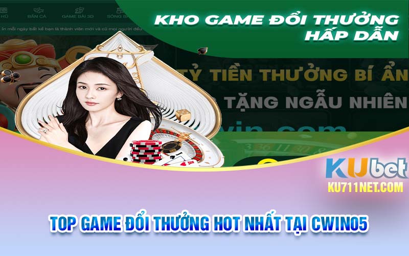 Top game đổi thưởng hot nhất tại Cwin05